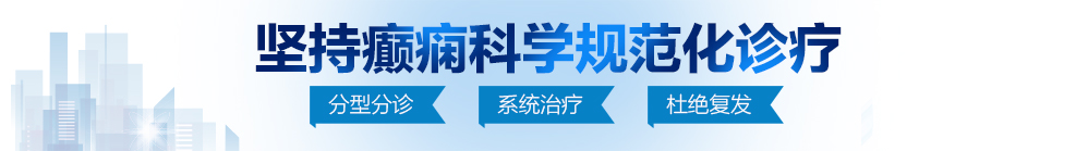 插死你个小骚逼视频北京治疗癫痫病最好的医院